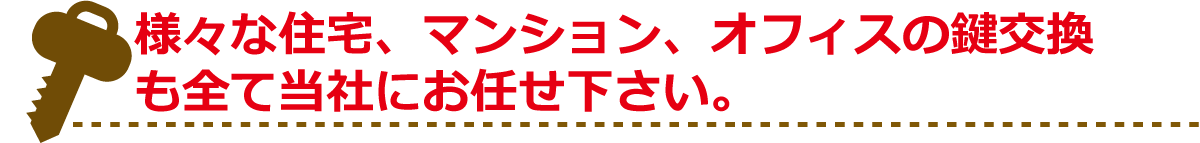 様々な住宅、マンション、オフィスの鍵交換も全て当社にお任せ下さい。